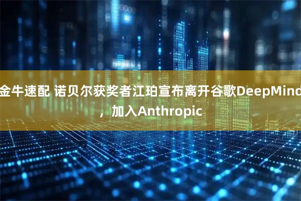 金牛速配 诺贝尔获奖者江珀宣布离开谷歌DeepMind，加入Anthropic