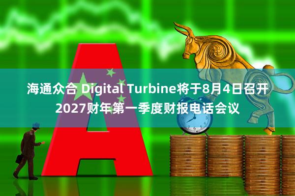海通众合 Digital Turbine将于8月4日召开2027财年第一季度财报电话会议